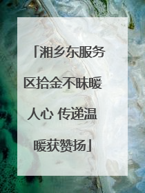 湘乡东服务区拾金不昧暖人心 传递温暖获赞扬