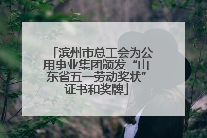 滨州市总工会为公用事业集团颁发“山东省五一劳动奖状”证书和奖牌