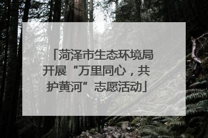 菏泽市生态环境局开展“万里同心，共护黄河”志愿活动