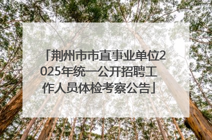 荆州市市直事业单位2025年统一公开招聘工作人员体检考察公告