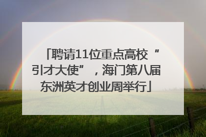 聘请11位重点高校“引才大使”，海门第八届东洲英才创业周举行