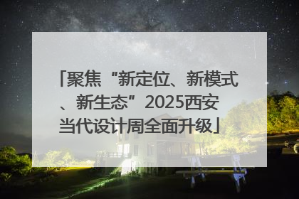 聚焦“新定位、新模式、新生态”2025西安当代设计周全面升级