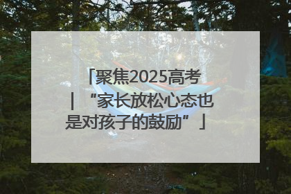 聚焦2025高考｜“家长放松心态也是对孩子的鼓励”