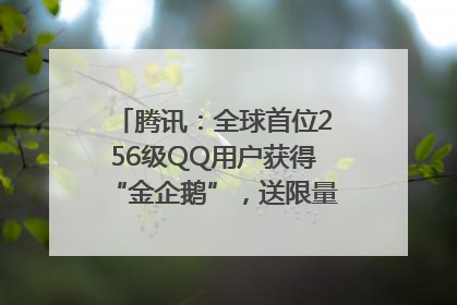 腾讯：全球首位256级QQ用户获得“金企鹅”，送限量版神秘惊喜等礼物