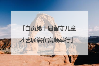自贡第十届留守儿童才艺展演在富顺举行