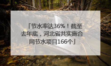节水率达36%！截至去年底，河北省共实施合同节水项目166个