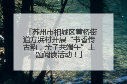 苏州市相城区黄桥街道方浜村开展“书香传古韵，亲子共端午”主题阅读活动！