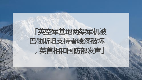 英空军基地两架军机被巴勒斯坦支持者喷漆破坏，英首相和国防部发声