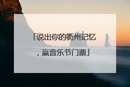说出你的衢州记忆，赢音乐节门票