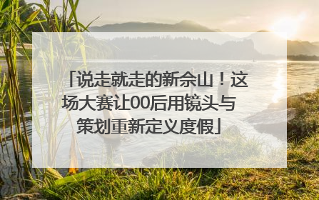 说走就走的新佘山！这场大赛让00后用镜头与策划重新定义度假