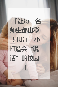 让每一名师生都出彩！印江三小打造会“说话”的校园