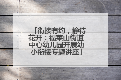 衔接有约，静待花开：福莱山街道中心幼儿园开展幼小衔接专题讲座
