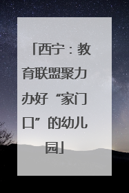 西宁：教育联盟聚力办好“家门口”的幼儿园