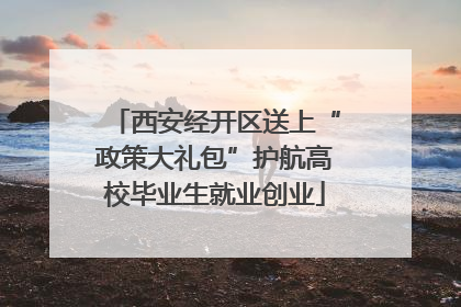 西安经开区送上“政策大礼包”护航高校毕业生就业创业