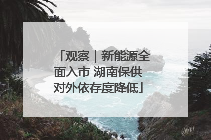 观察｜新能源全面入市 湖南保供对外依存度降低