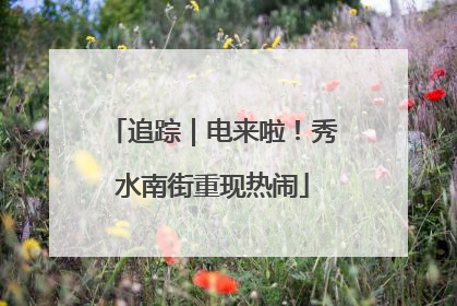 追踪｜电来啦！秀水南街重现热闹