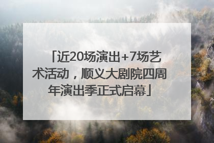 近20场演出+7场艺术活动，顺义大剧院四周年演出季正式启幕
