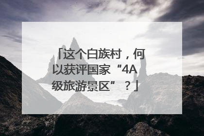 这个白族村，何以获评国家“4A级旅游景区”？