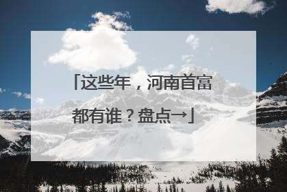 这些年，河南首富都有谁？盘点→