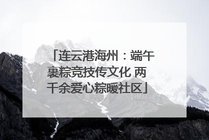 连云港海州：端午裹粽竞技传文化 两千余爱心粽暖社区