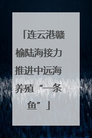 连云港赣榆陆海接力推进中远海养殖“一条鱼”