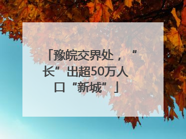 豫皖交界处，“长”出超50万人口“新城”