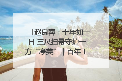 赵良蓉：十年如一日 三尺扫帚守护一方“净美”｜百年工运·劳模说