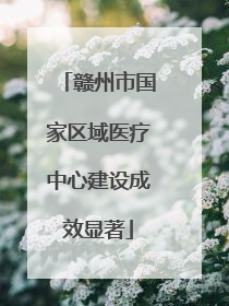 赣州市国家区域医疗中心建设成效显著