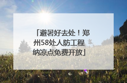 避暑好去处！郑州58处人防工程纳凉点免费开放