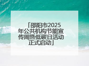 邵阳市2025年公共机构节能宣传周暨低碳日活动正式启动