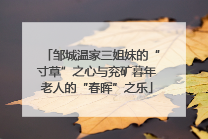 邹城温家三姐妹的“寸草”之心与兖矿暮年老人的“春晖”之乐