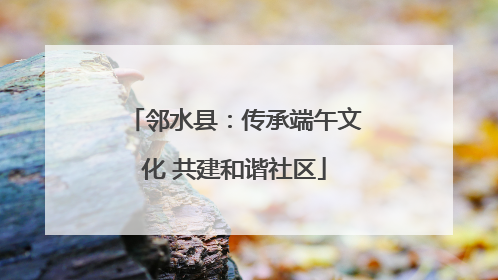 邻水县：传承端午文化 共建和谐社区