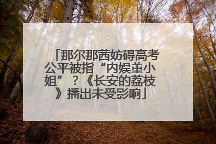 那尔那茜妨碍高考公平被指“内娱董小姐”？《长安的荔枝》播出未受影响