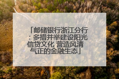 邮储银行浙江分行：多措并举建设阳光信贷文化 营造风清气正的金融生态