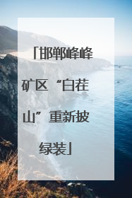邯郸峰峰矿区“白茬山”重新披绿装