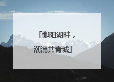 鄱阳湖畔，潮涌共青城