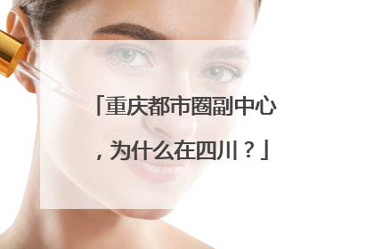 重庆都市圈副中心，为什么在四川？