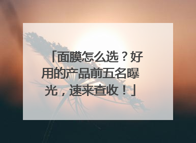 面膜怎么选？好用的产品前五名曝光，速来查收！