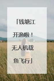 钱塘江开渔啦！无人机载鱼飞行