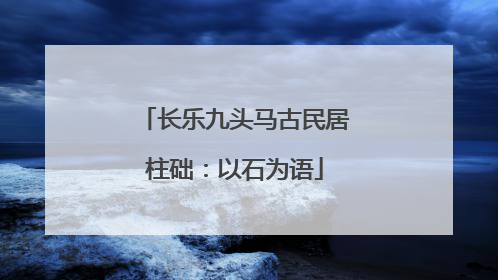 长乐九头马古民居柱础：以石为语
