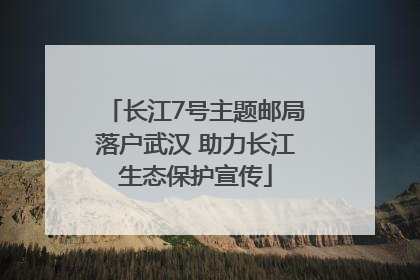 长江7号主题邮局落户武汉 助力长江生态保护宣传