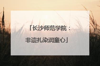 长沙师范学院：非遗扎染润童心