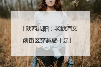 陕西咸阳：老糖酒文创街区穿越感十足