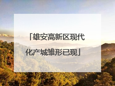 雄安高新区现代化产城雏形已现