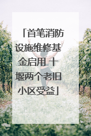 首笔消防设施维修基金启用 十堰两个老旧小区受益