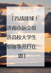 首战排球！济南市运会驻济高校大学生组赛事开打在即