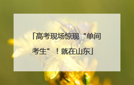 高考现场惊现“单间考生”！就在山东