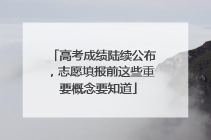 高考成绩陆续公布，志愿填报前这些重要概念要知道