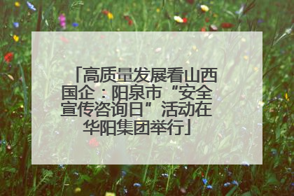 高质量发展看山西国企：阳泉市“安全宣传咨询日”活动在华阳集团举行