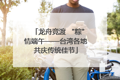 龙舟竞渡 “粽”情端午——台湾各地共庆传统佳节
